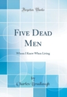 Image for Five Dead Men: Whom I Knew When Living (Classic Reprint)