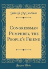 Image for Congressman Pumphrey, the People&#39;s Friend (Classic Reprint)