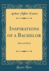 Image for Inspirations of a Bachelor: Idyls and Ideals (Classic Reprint)