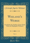 Image for Wieland&#39;s Werke, Vol. 1: Geschichte des Agathon, Erster Theil; Nebst der Biographie Wieland&#39;s (Classic Reprint)