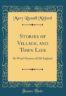 Image for Stories of Village, and Town Life: Or Word-Pictures of Old England (Classic Reprint)