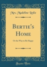Image for Bertie&#39;s Home: Or the Way to Be Happy (Classic Reprint)