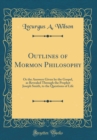 Image for Outlines of Mormon Philosophy: Or the Answers Given by the Gospel, as Revealed Through the Prophet Joseph Smith, to the Questions of Life (Classic Reprint)