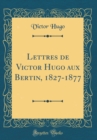 Image for Lettres de Victor Hugo aux Bertin, 1827-1877 (Classic Reprint)