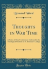 Image for Thoughts in War Time: A Series of Nine Conferences Delivered to the Theological Students at St. Edmund&#39;s College (Classic Reprint)