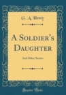 Image for A Soldier&#39;s Daughter: And Other Stories (Classic Reprint)
