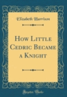 Image for How Little Cedric Became a Knight (Classic Reprint)