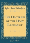Image for The Doctrine of the Holy Eucharist (Classic Reprint)