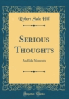 Image for Serious Thoughts: And Idle Moments (Classic Reprint)
