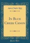 Image for In Blue Creek Canon (Classic Reprint)