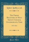 Image for The Parish Registers of Holy Trinity Church, Goodramgate, York: 1573-1812 (Classic Reprint)