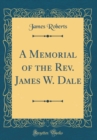 Image for A Memorial of the Rev. James W. Dale (Classic Reprint)