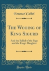 Image for The Wooing of King Sigurd: And the Ballad of the Page and the King&#39;s Daughter (Classic Reprint)