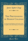 Image for The Pretensions of Bishop Colenso: To Impeach the Wisdom and Veracity of the Compilers of the Holy Scriptures Considered (Classic Reprint)
