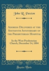 Image for Address Delivered at the Sixteenth Anniversary of the Presbyterian Hospital: In the West Presbyterian Church, December 14, 1884 (Classic Reprint)