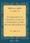 Image for A Compliment of Congratulation to a Nobleman, on His Return From Boeotia (Classic Reprint)