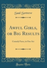 Image for Awful Girls, or Big Results: Comedy Farce, in One Act (Classic Reprint)
