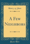 Image for A Few Neighbors (Classic Reprint)