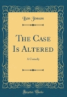 Image for The Case Is Altered: A Comedy (Classic Reprint)