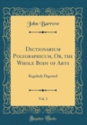 Image for Dictionarium Polygraphicum, Or, the Whole Body of Arts, Vol. 1: Regularly Digested (Classic Reprint)