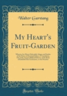 Image for My Heart&#39;s Fruit-Garden: Wherein Are Divers Delectable Adages and Similes of the Prince of Doctrinal Ethics; A Translation, Out of the Ancient Biblical Hebrew, of the Book of Koheleth Else Ecclesiaste