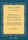 Image for The Poems of Master Francis Villon of Paris: Now First Done Into English Verse in the Original Forms With a Biographical and Critical Introduction by John Payne (Classic Reprint)
