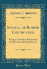 Image for Manual of Romish Controversy: Being a Complete Refutation of the Creed of Pope Pius IV (Classic Reprint)