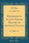 Image for Rejoinder to Allen&#39;s Pseudo History of Antioch College (Classic Reprint)