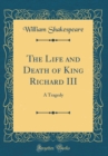 Image for The Life and Death of King Richard III: A Tragedy (Classic Reprint)