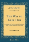 Image for The Way to Keep Him: A Comedy in Five Acts, as It Is Performed at the Theatre-Royal in Drury-Lane (Classic Reprint)