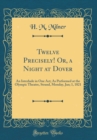 Image for Twelve Precisely! Or, a Night at Dover: An Interlude in One Act; As Performed at the Olympic Theatre, Strand, Monday, Jan; 1, 1821 (Classic Reprint)