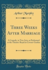 Image for Three Weeks After Marriage: A Comedy, in Two Acts, as Performed at the Theatre-Royal in Covent-Garden (Classic Reprint)