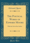 Image for The Poetical Works of Edward Moore: With the Life of the Author (Classic Reprint)