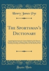 Image for The Sportsman&#39;s Dictionary: Containing Instructions for Various Methods to Be Observed in Riding, Hunting, Fowling, Setting, Fishing, Racing, Farriery, Hawking, Breeding and Feeding Horses for the Roa