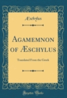 Image for Agamemnon of Æschylus: Translated From the Greek (Classic Reprint)