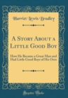 Image for A Story About a Little Good Boy: How He Became a Great Man and Had Little Good Boys of His Own (Classic Reprint)