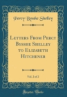 Image for Letters From Percy Bysshe Shelley to Elizabeth Hitchener, Vol. 2 of 2 (Classic Reprint)
