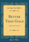 Image for Better Than Gold: A Drama in Four Acts (Classic Reprint)