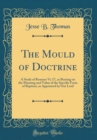 Image for The Mould of Doctrine: A Study of Romans Vi; 17, as Bearing on the Meaning and Value of the Specific Form of Baptism, as Appointed by Our Lord (Classic Reprint)
