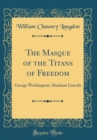 Image for The Masque of the Titans of Freedom: George Washington; Abraham Lincoln (Classic Reprint)