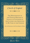 Image for The Ministration of the Publick Baptism of Infants, as Contained in the Liturgy and Appointed to Be Used in the Church: Also, the Ministration of the Private Baptism of Infants (Classic Reprint)