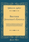 Image for Brother Jonathan&#39;s Epistle: To His Relations on Both Sides of the Atlantic, but Chiefly to His Father, John Bull, Brother Jonathan Being a Leetle Riled by the Remarks Made by John Bull at His Small Wa