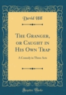 Image for The Granger, or Caught in His Own Trap: A Comedy in Three Acts (Classic Reprint)