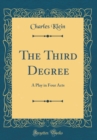 Image for The Third Degree: A Play in Four Acts (Classic Reprint)