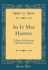 Image for As It May Happen: A Story of American Life and Character (Classic Reprint)