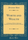 Image for Worth and Wealth: A Collection of Maxims, Morals and Miscellanies for Merchants and Men of Business (Classic Reprint)