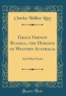 Image for Grace Vernon Bussell, the Heroine of Western Australia: And Other Poems (Classic Reprint)