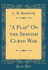 Image for &quot;A Play&quot; On the Spanish Cuban War (Classic Reprint)