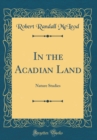 Image for In the Acadian Land: Nature Studies (Classic Reprint)
