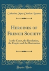 Image for Heroines of French Society: In the Court, the Revolution, the Empire and the Restoration (Classic Reprint)